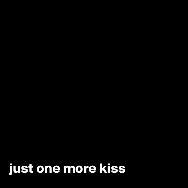 










just one more kiss