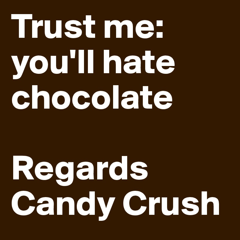 Trust me: 
you'll hate chocolate

Regards
Candy Crush