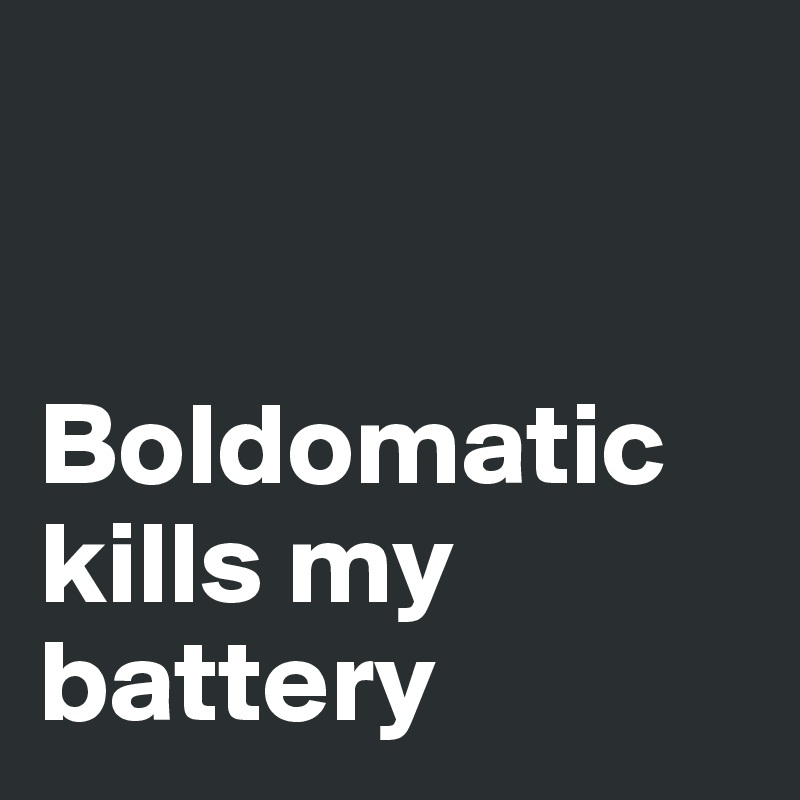 


Boldomatic kills my battery
