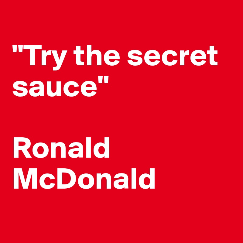 
"Try the secret sauce"

Ronald   
McDonald
