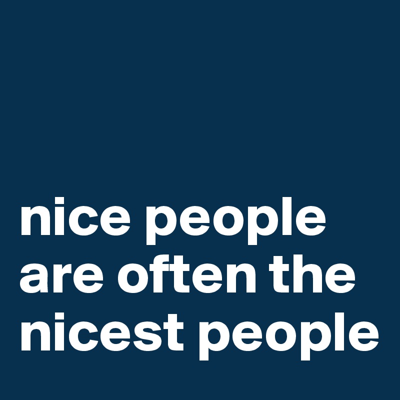 


nice people are often the nicest people