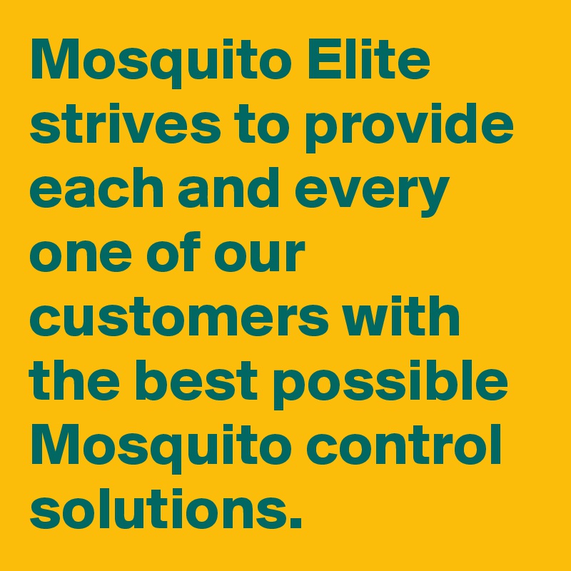 Mosquito Elite strives to provide each and every one of our customers with the best possible Mosquito control solutions. 