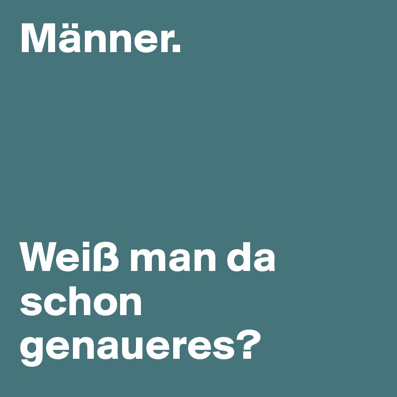 Männer.




Weiß man da schon genaueres?