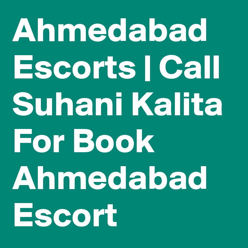Ahmedabad Escorts | Call Suhani Kalita For Book Ahmedabad Escort