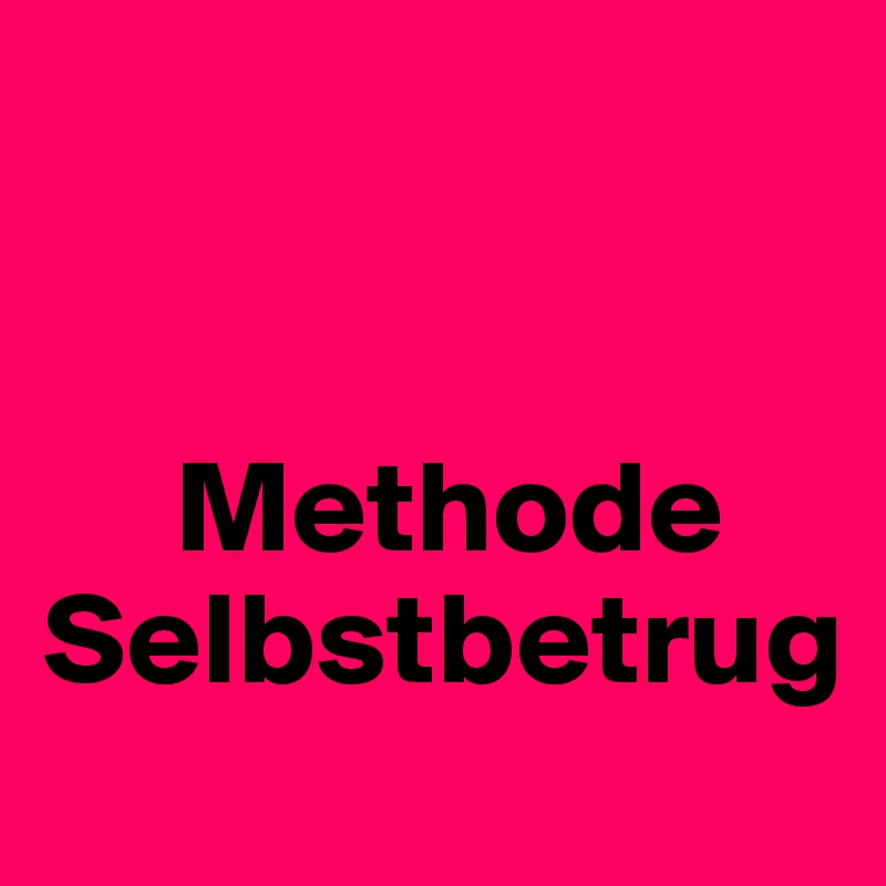 


     Methode Selbstbetrug