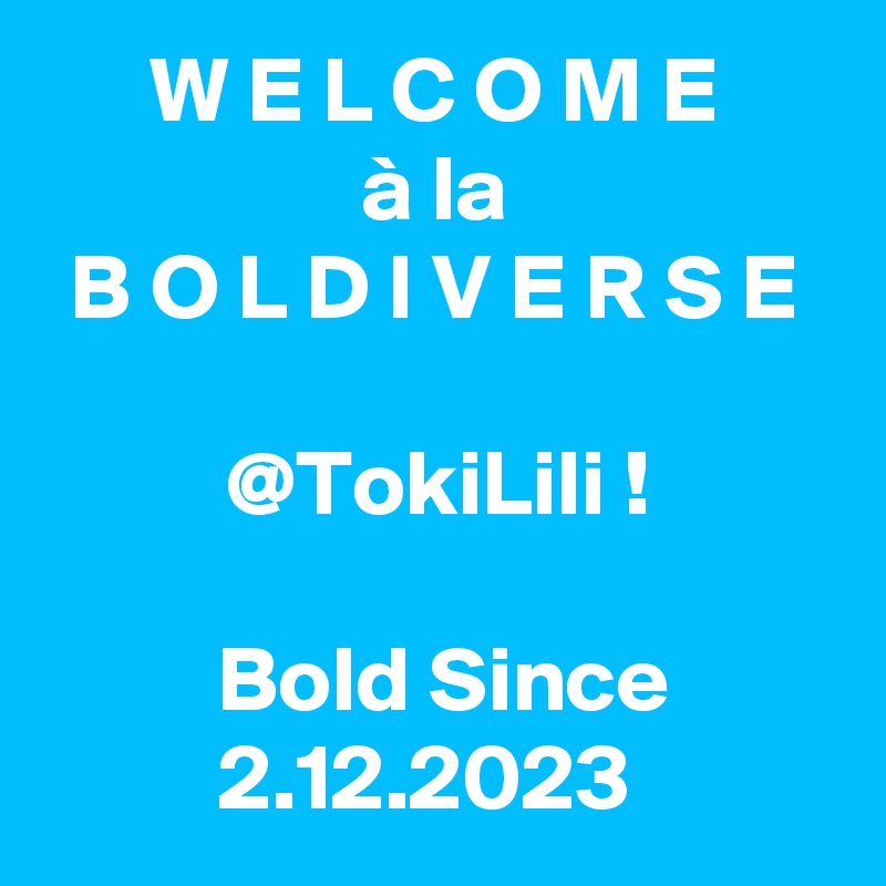 W E L C O M E
à la
B O L D I V E R S E

@TokiLili !

 Bold Since 2.12.2023 
