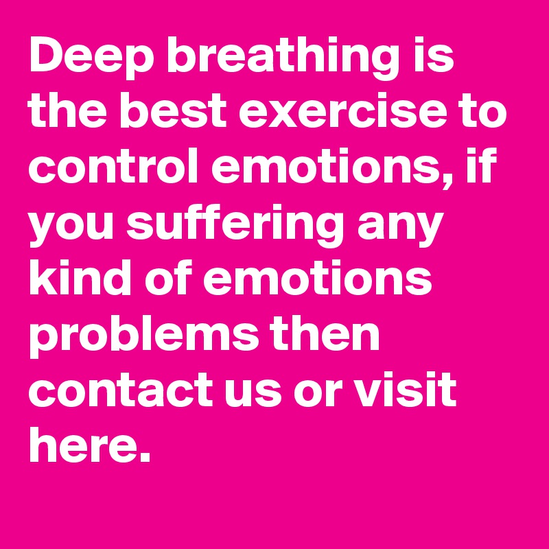 Deep breathing is the best exercise to control emotions, if you suffering any kind of emotions problems then contact us or visit here.