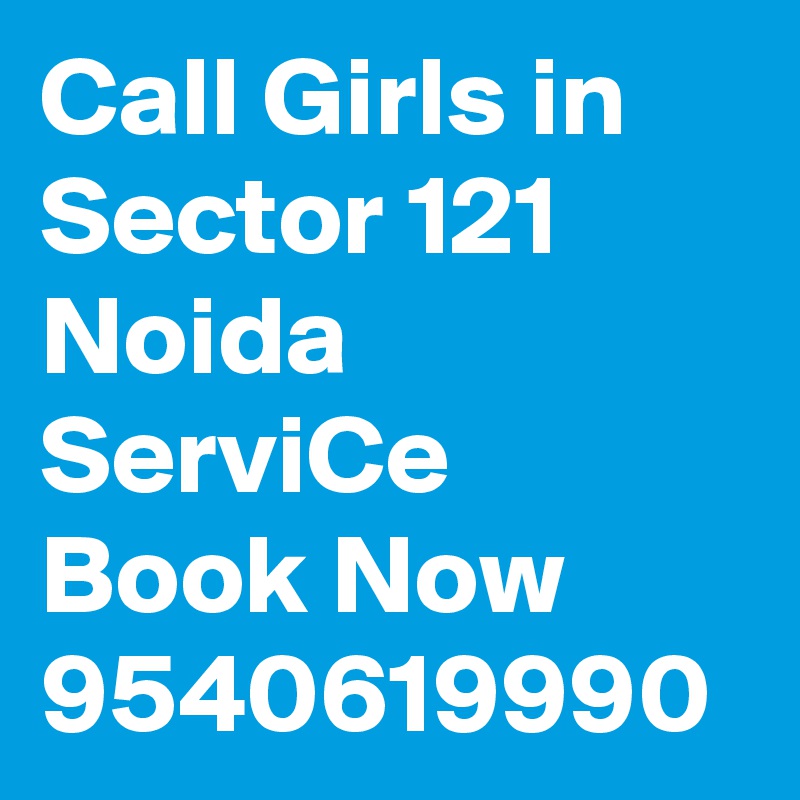 Call Girls in Sector 121 Noida ServiCe Book Now 9540619990