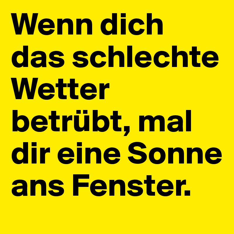 Wenn dich das schlechte Wetter betrübt, mal dir eine Sonne ans Fenster. 