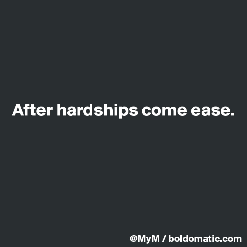 




After hardships come ease.





