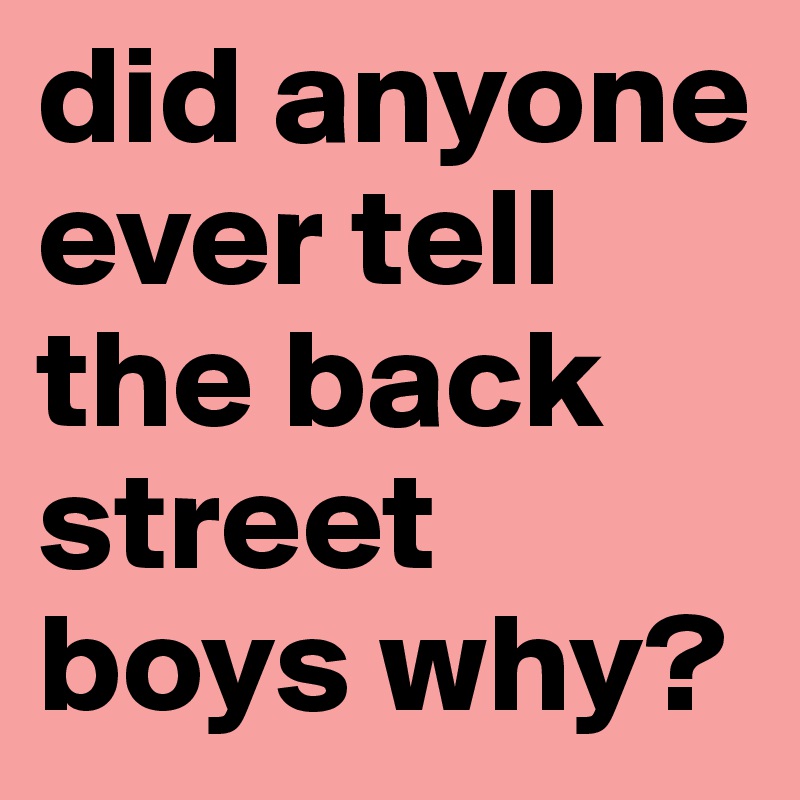 did anyone ever tell the back street boys why?