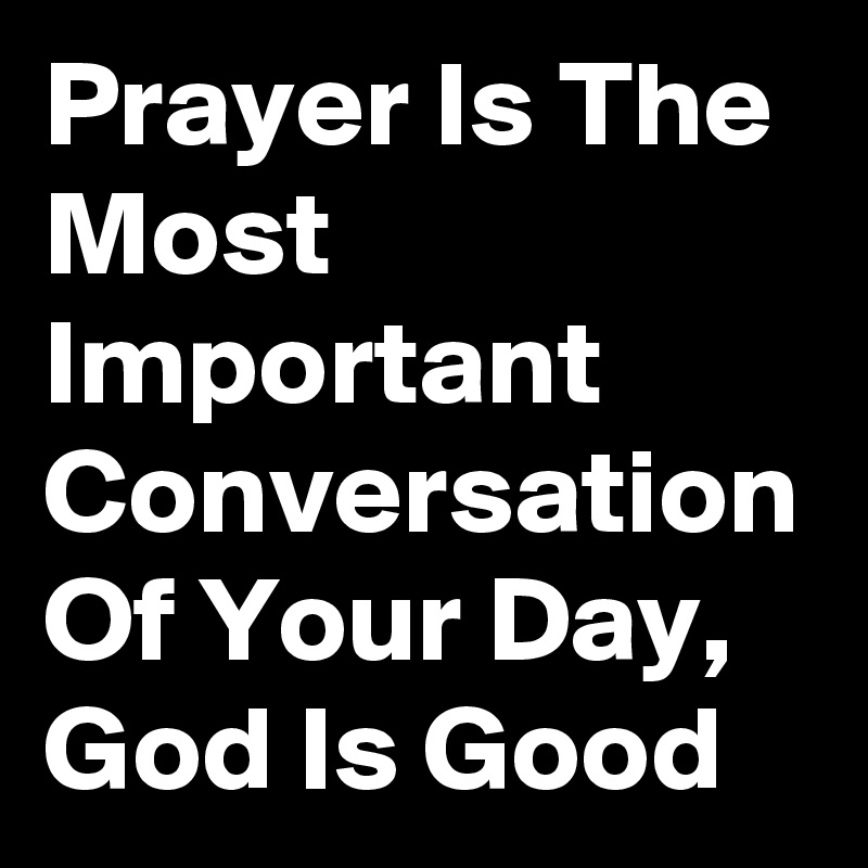 prayer-is-the-most-important-conversation-of-your-day-god-is-good