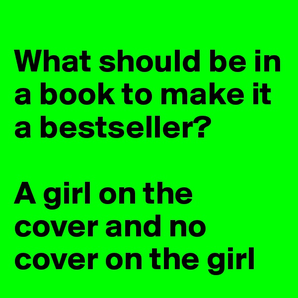 
What should be in a book to make it a bestseller?

A girl on the cover and no cover on the girl