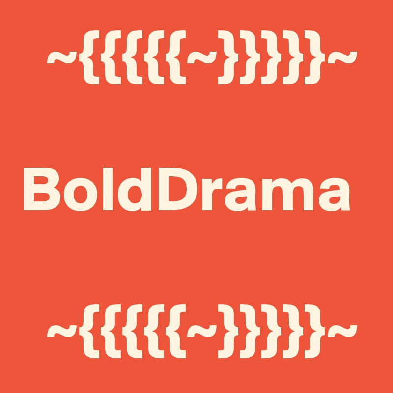   ~{{{{{~}}}}}~

BoldDrama

  ~{{{{{~}}}}}~
