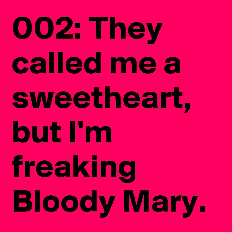 002: They called me a sweetheart, but I'm freaking Bloody Mary. 