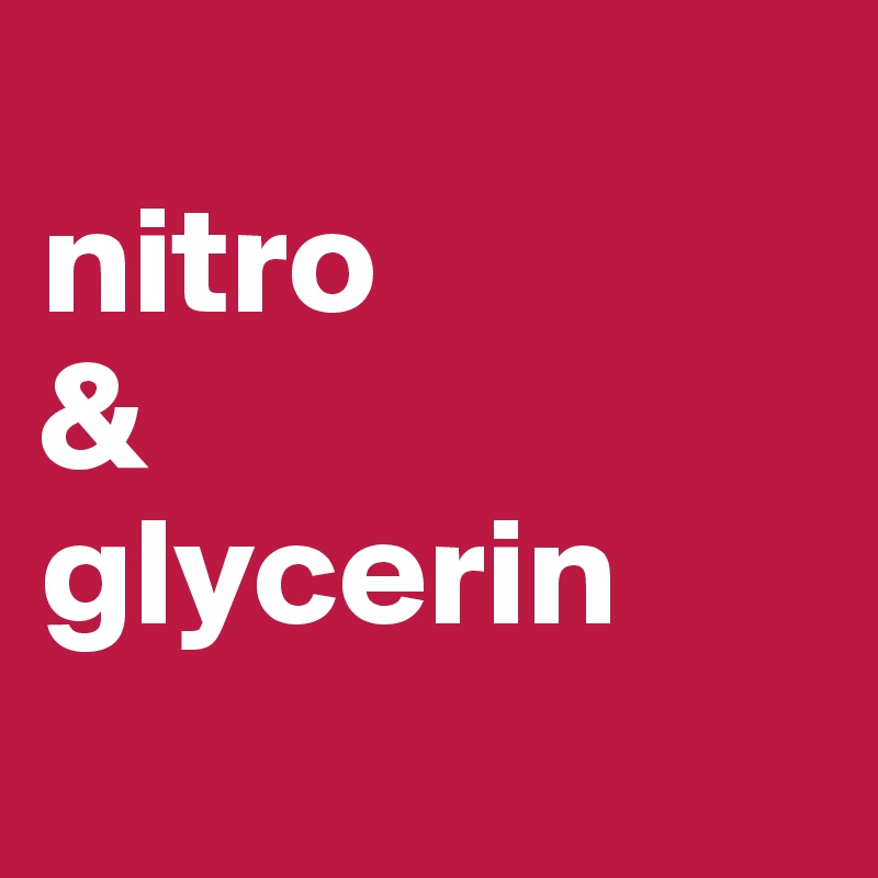 
nitro
&
glycerin

