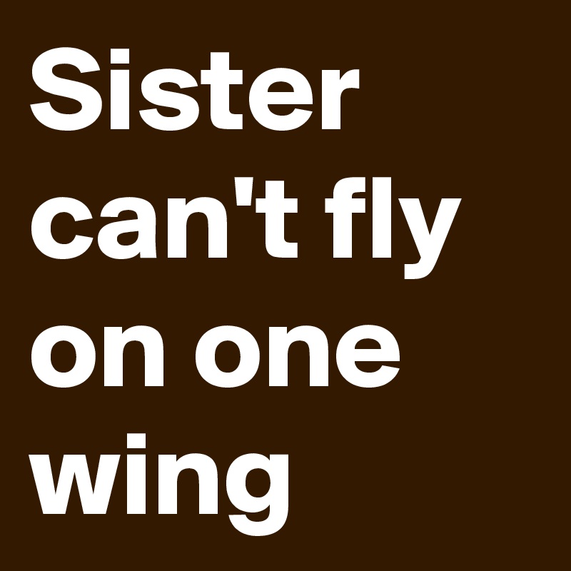 Sister
can't fly on one wing