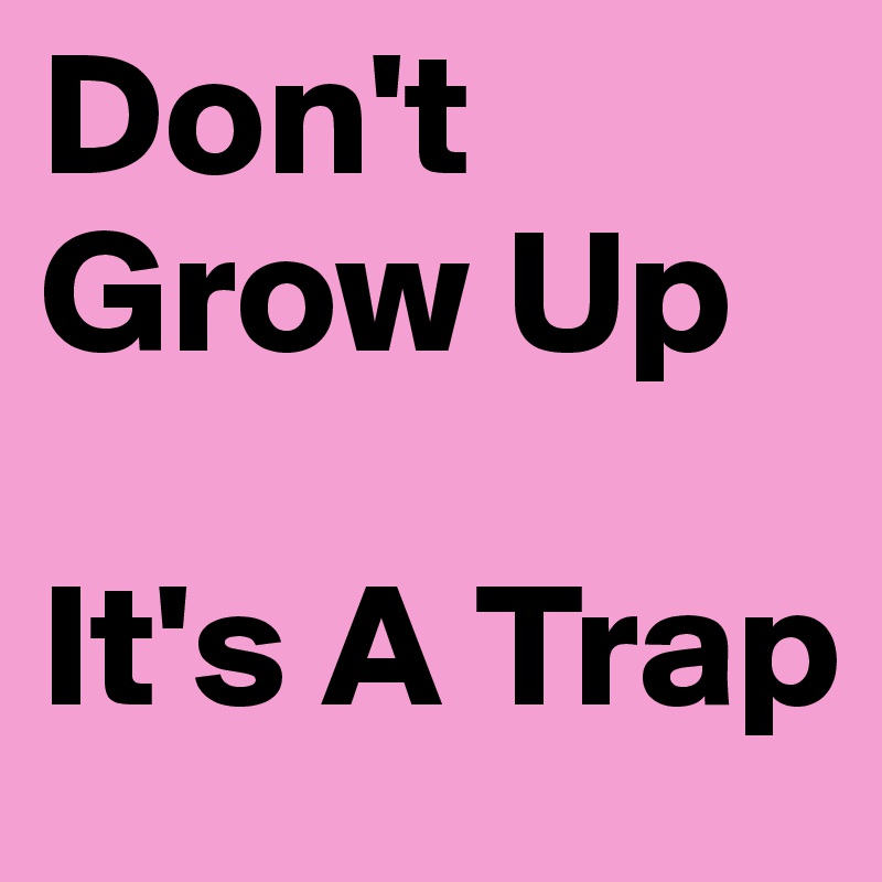 Don't Grow Up  

It's A Trap 