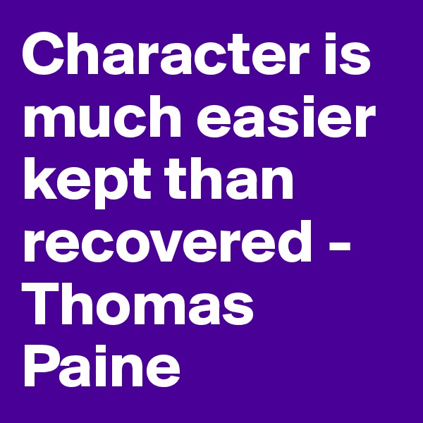 Character is much easier kept than recovered - Thomas Paine