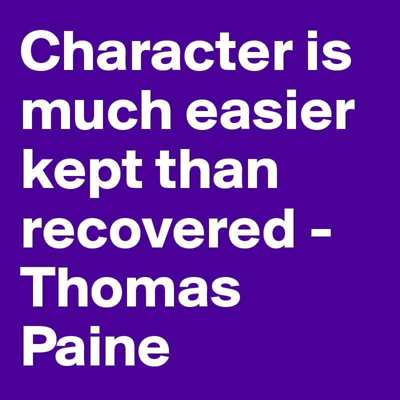 Character is much easier kept than recovered - Thomas Paine