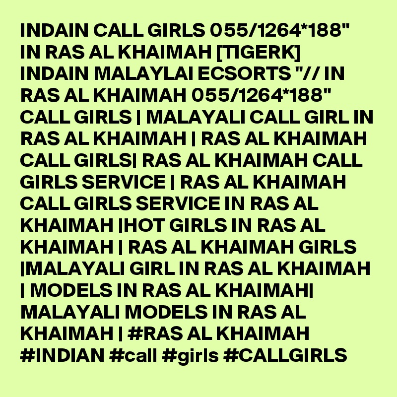 INDAIN CALL GIRLS 055/1264*188" IN RAS AL KHAIMAH [TIGERK] INDAIN MALAYLAI ECSORTS "// IN RAS AL KHAIMAH 055/1264*188"  CALL GIRLS | MALAYALI CALL GIRL IN RAS AL KHAIMAH | RAS AL KHAIMAH CALL GIRLS| RAS AL KHAIMAH CALL GIRLS SERVICE | RAS AL KHAIMAH CALL GIRLS SERVICE IN RAS AL KHAIMAH |HOT GIRLS IN RAS AL KHAIMAH | RAS AL KHAIMAH GIRLS |MALAYALI GIRL IN RAS AL KHAIMAH | MODELS IN RAS AL KHAIMAH| MALAYALI MODELS IN RAS AL KHAIMAH | #RAS AL KHAIMAH #INDIAN #call #girls #CALLGIRLS 