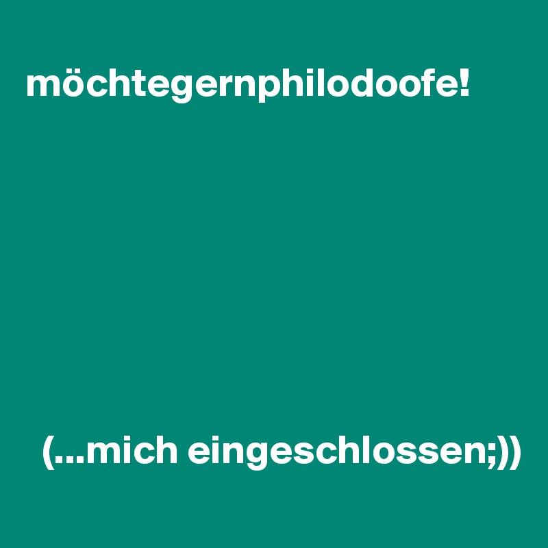 
möchtegernphilodoofe!








  (...mich eingeschlossen;))