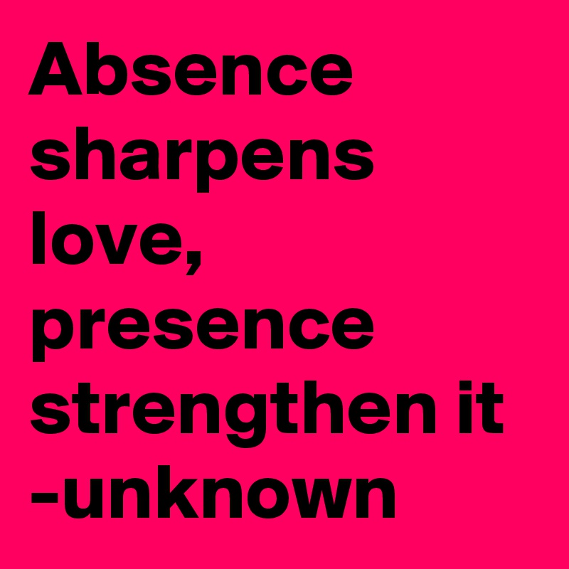 Absence Sharpens Love Presence Strengthen It Unknown Post By Iamcaberawit On Boldomatic