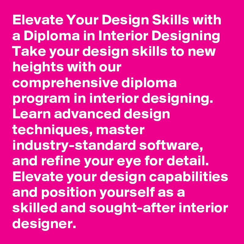 Elevate Your Design Skills with a Diploma in Interior Designing
Take your design skills to new heights with our comprehensive diploma program in interior designing. Learn advanced design techniques, master industry-standard software, and refine your eye for detail. Elevate your design capabilities and position yourself as a skilled and sought-after interior designer.