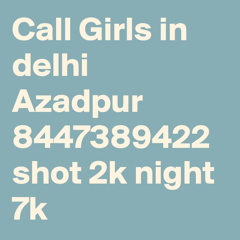 Call Girls in delhi Azadpur 8447389422 shot 2k night 7k