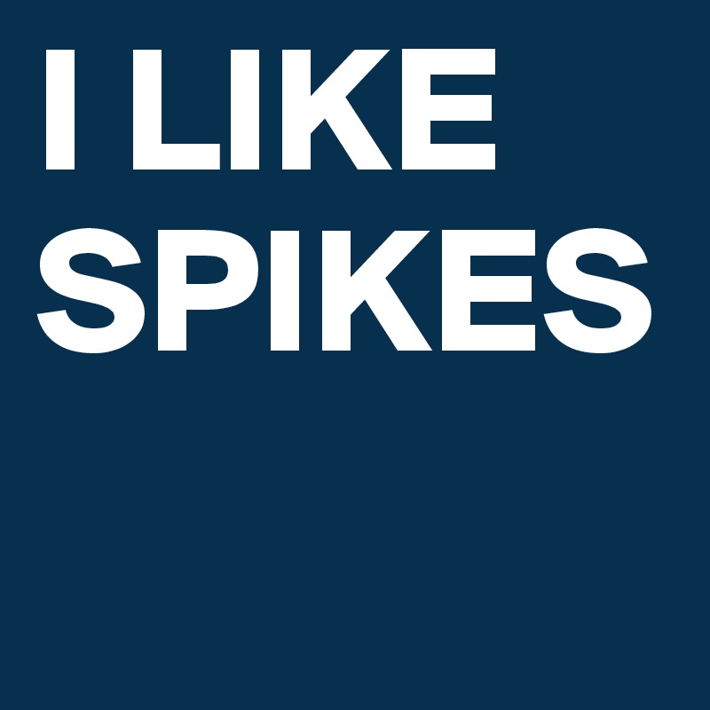 I LIKE
SPIKES