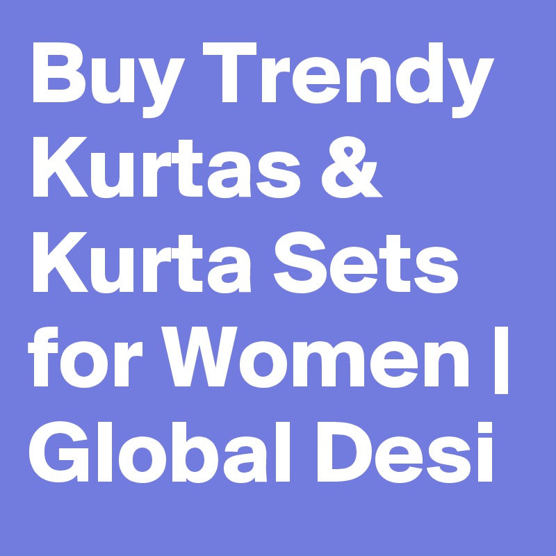 Buy Trendy Kurtas & Kurta Sets for Women | Global Desi