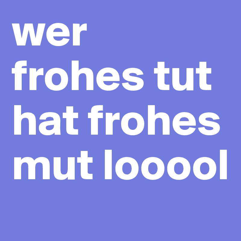 Wer Frohes Tut Hat Frohes Mut Looool Post By Garfield19 On Boldomatic