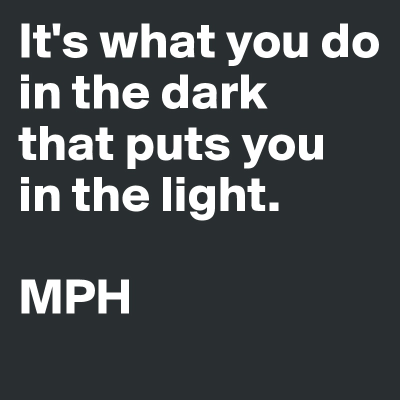 It's what you do
in the dark
that puts you
in the light.

MPH