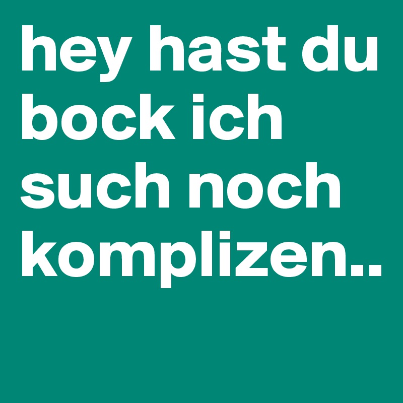 hey hast du bock ich such noch komplizen..
