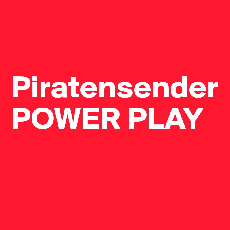 

Piratensender
POWER PLAY 

