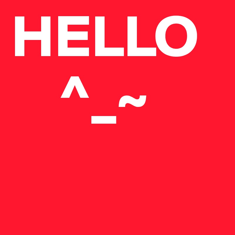 HELLO
    ^_~
