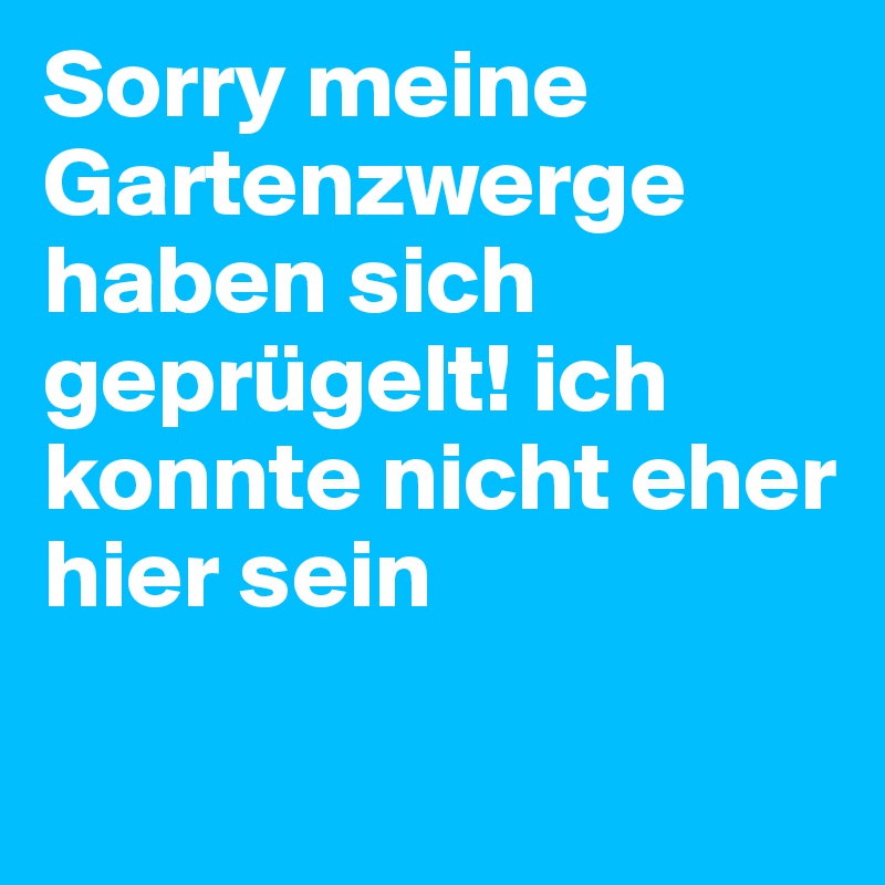 Sorry meine Gartenzwerge haben sich geprügelt! ich konnte nicht eher hier sein 
 
