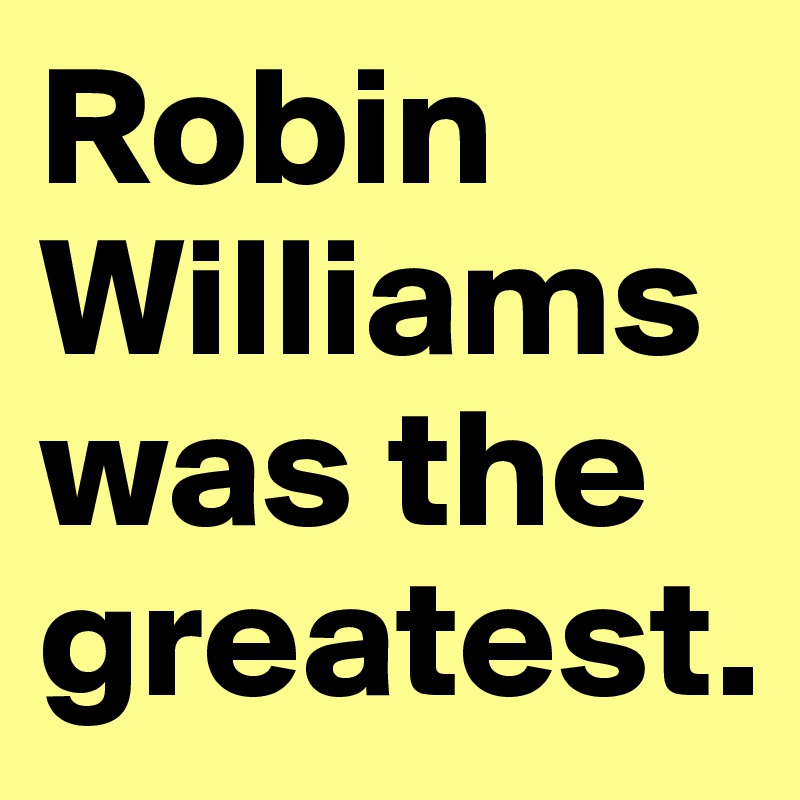 Robin Williams was the greatest. 