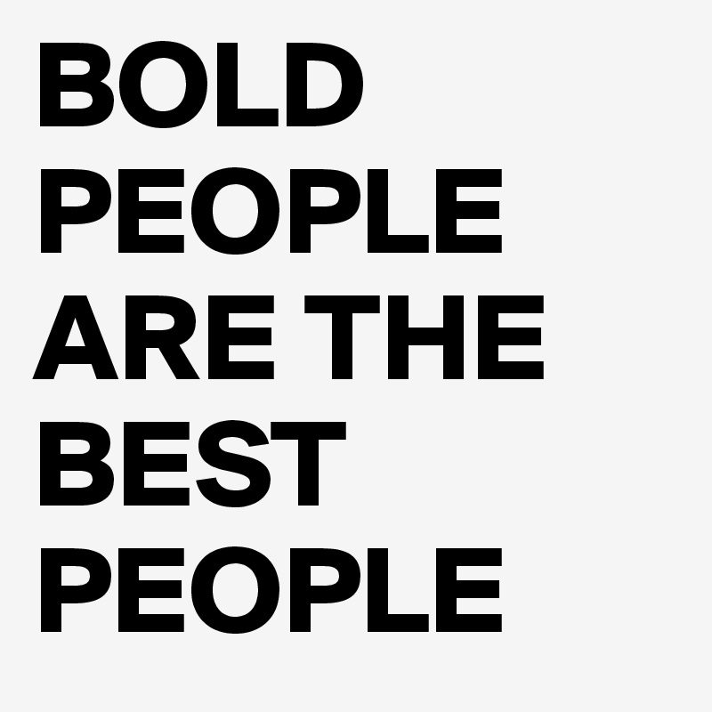 bold-people-are-the-best-people-post-by-permanentwaves-on-boldomatic