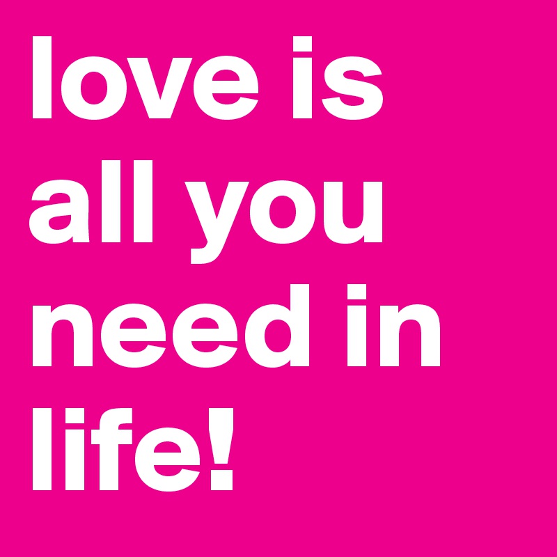 love is all you need in life!