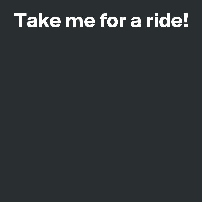  Take me for a ride!






