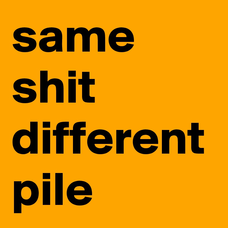same shit different pile