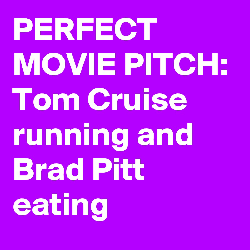 PERFECT MOVIE PITCH: Tom Cruise running and Brad Pitt eating 