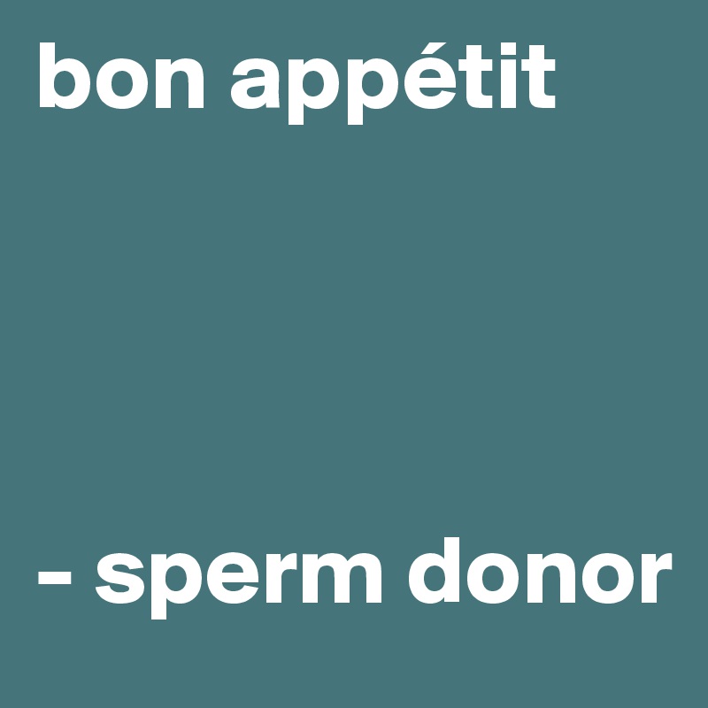 bon appétit




- sperm donor