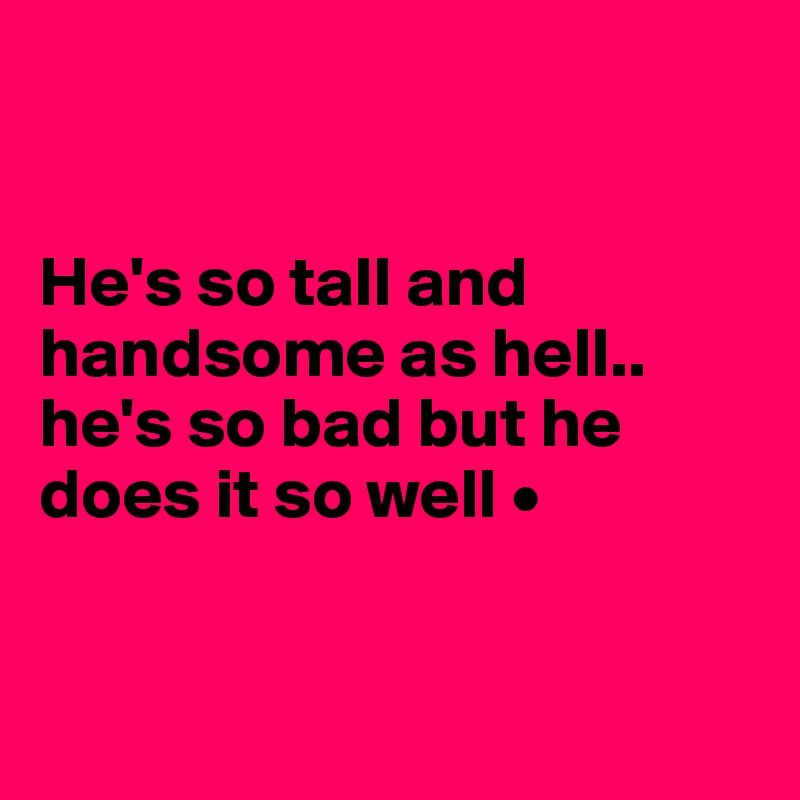 


He's so tall and handsome as hell..
he's so bad but he does it so well •


