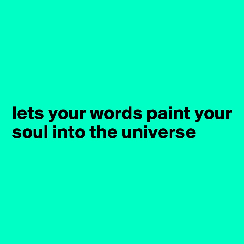 




lets your words paint your soul into the universe



