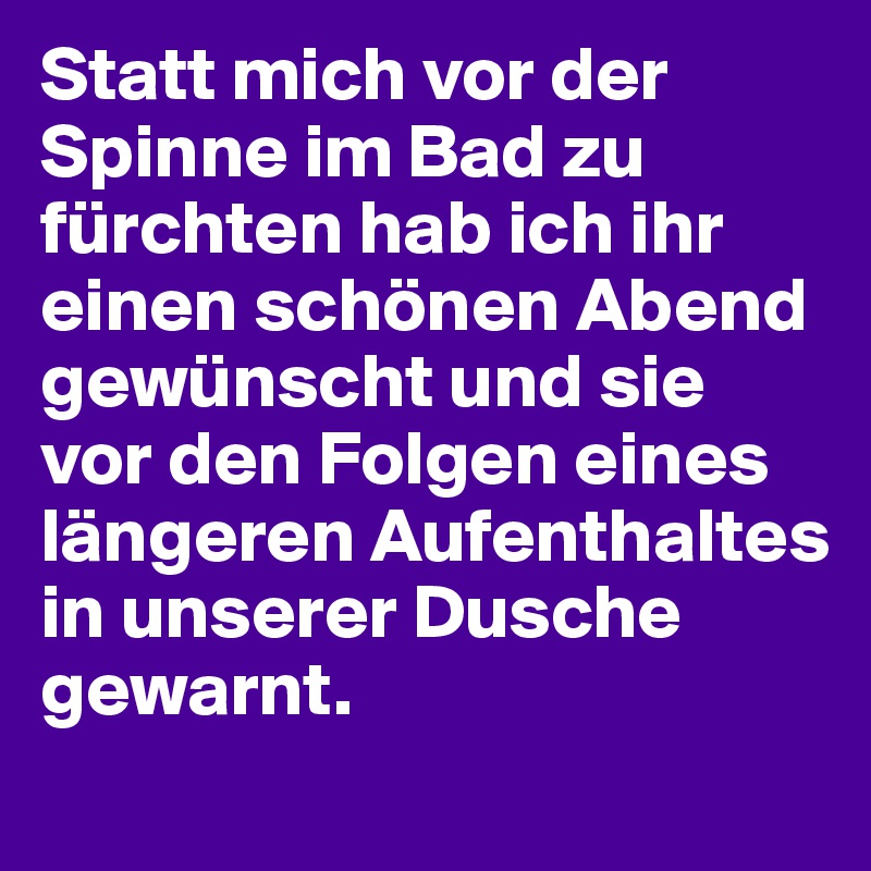 Statt Mich Vor Der Spinne Im Bad Zu Furchten Hab Ich Ihr Einen Schonen Abend Gewunscht Und Sie Vor Den Folgen Eines Langeren Aufenthaltes In Unserer Dusche Gewarnt Post By Kultakala