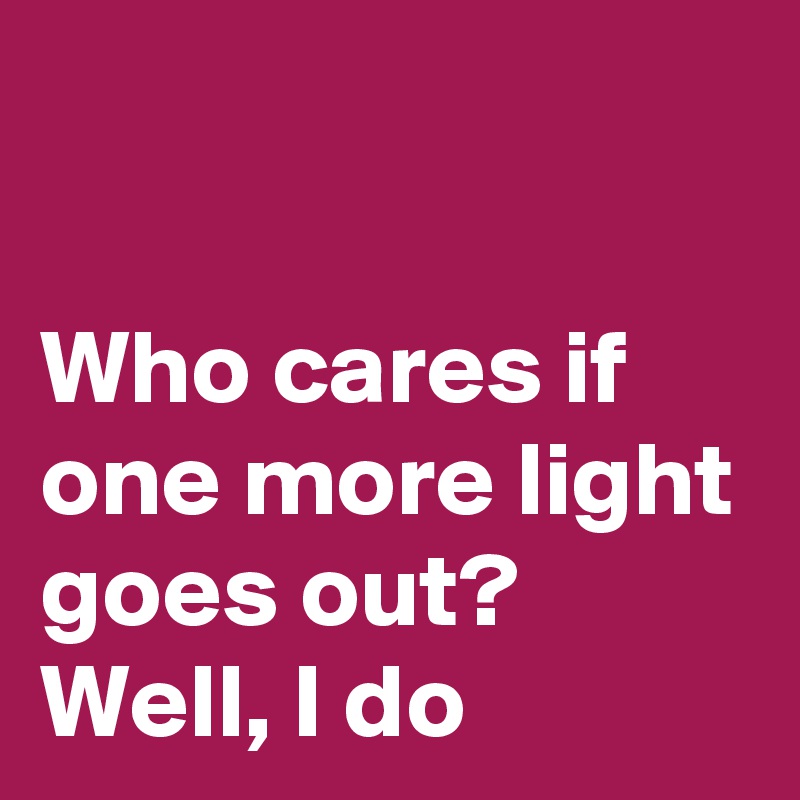 Who cares if one more light goes out? Well, I do - Post by NoMindPayer ...