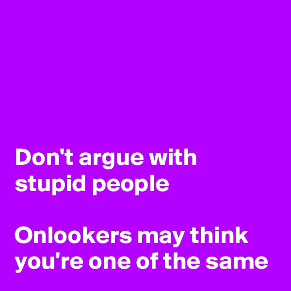 




Don't argue with stupid people

Onlookers may think you're one of the same