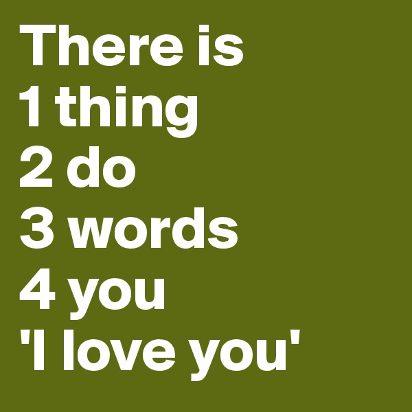 There is 
1 thing
2 do
3 words
4 you
'I love you'